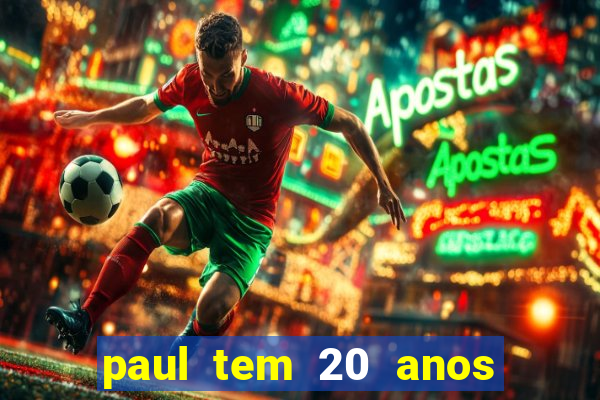 paul tem 20 anos de idade